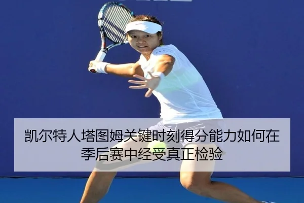 凯尔特人塔图姆关键时刻得分能力如何在季后赛中经受真正检验