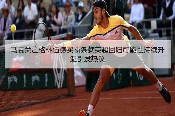 马赛关注格林伍德买断条款英超回归可能性持续升温引发热议