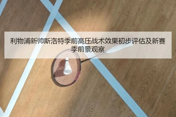 利物浦新帅斯洛特季前高压战术效果初步评估及新赛季前景观察
