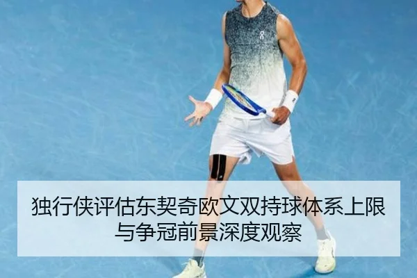 独行侠评估东契奇欧文双持球体系上限与争冠前景深度观察
