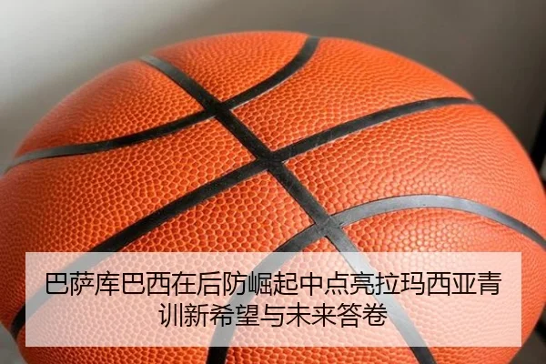巴萨库巴西在后防崛起中点亮拉玛西亚青训新希望与未来答卷