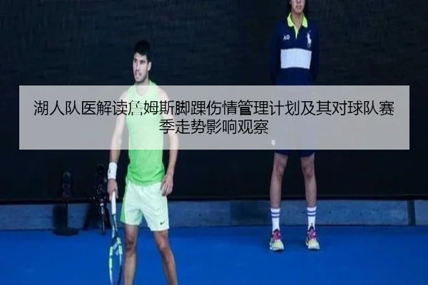 湖人队医解读詹姆斯脚踝伤情管理计划及其对球队赛季走势影响观察