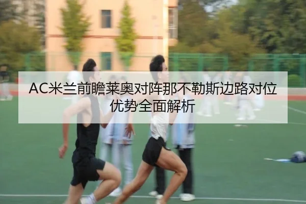 AC米兰前瞻莱奥对阵那不勒斯边路对位优势全面解析